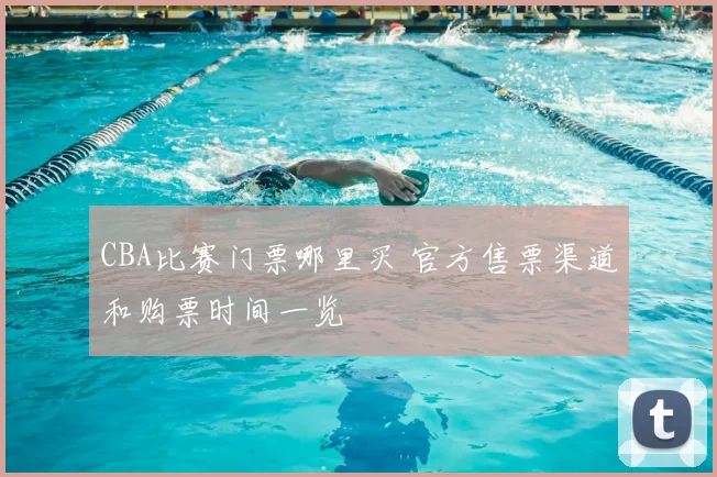 CBA比赛门票哪里买 官方售票渠道和购票时间一览