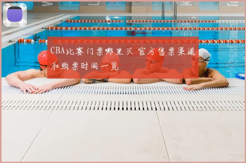 CBA比赛门票哪里买 官方售票渠道和购票时间一览