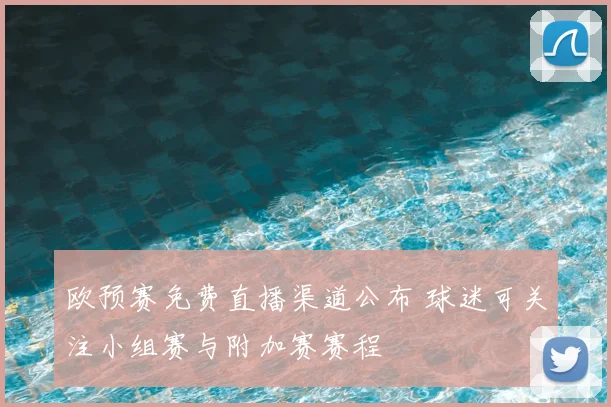 欧预赛免费直播渠道公布 球迷可关注小组赛与附加赛赛程