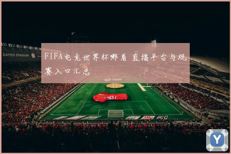 FIFA电竞世界杯哪看 直播平台与观赛入口汇总