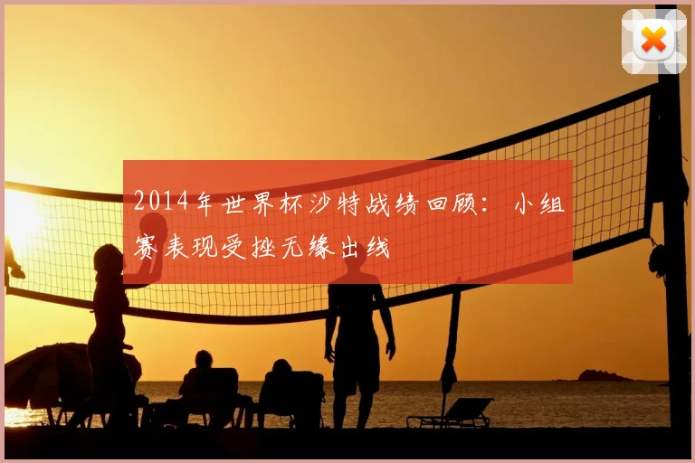 2014年世界杯沙特战绩回顾：小组赛表现受挫无缘出线