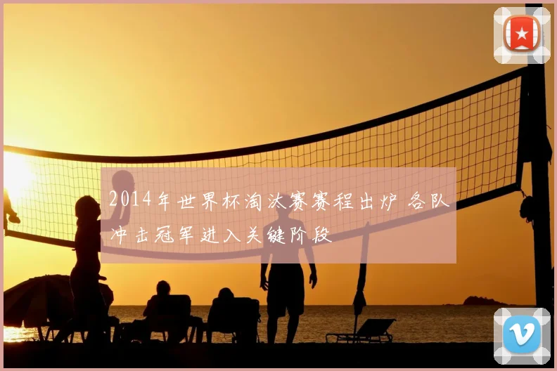 2014年世界杯淘汰赛赛程出炉 各队冲击冠军进入关键阶段