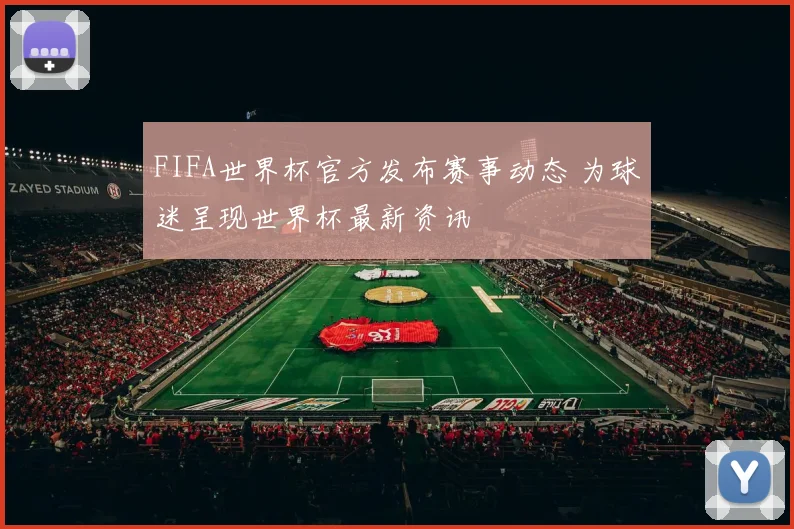 FIFA世界杯官方发布赛事动态 为球迷呈现世界杯最新资讯