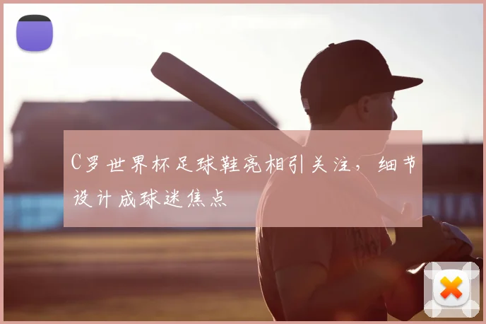 C罗世界杯足球鞋亮相引关注，细节设计成球迷焦点